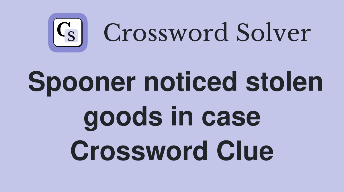 Spooner noticed stolen goods in case Crossword Clue