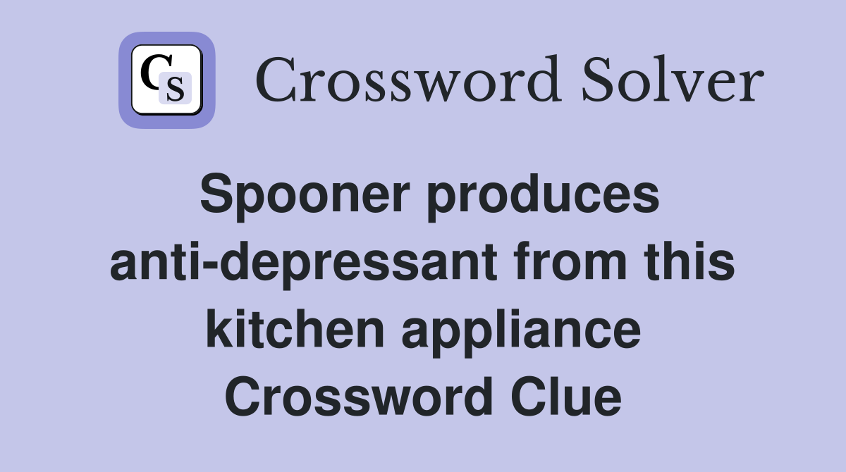 Spooner produces anti-depressant from this kitchen appliance Crossword Clue