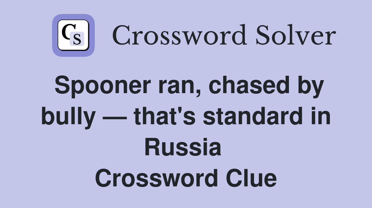 Spooner ran, chased by bully — that's standard in Russia  Crossword Clue