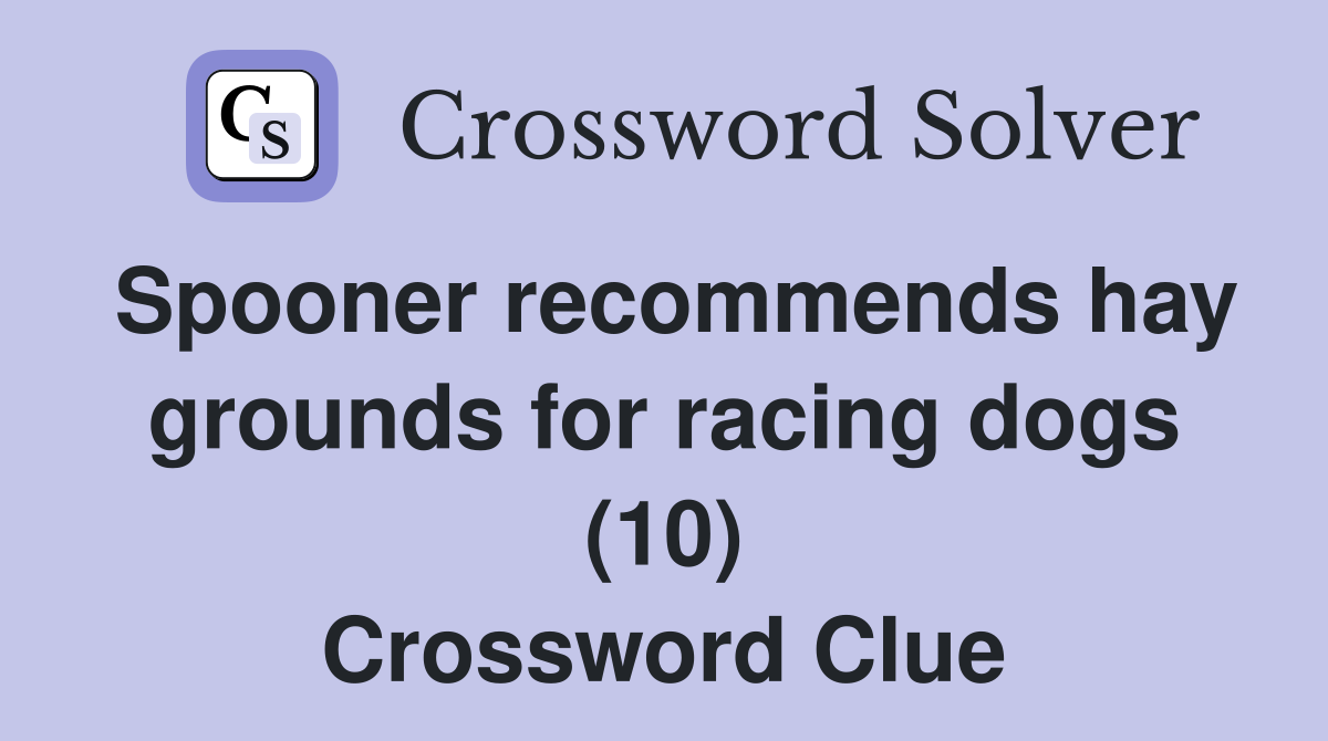 Spooner recommends hay grounds for racing dogs (10) Crossword Clue