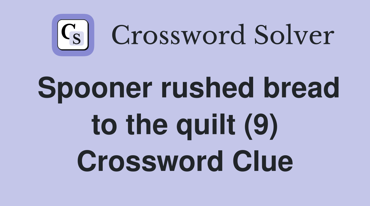 Spooner rushed bread to the quilt (9) Crossword Clue