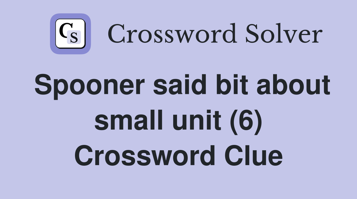 Spooner said bit about small unit (6) Crossword Clue