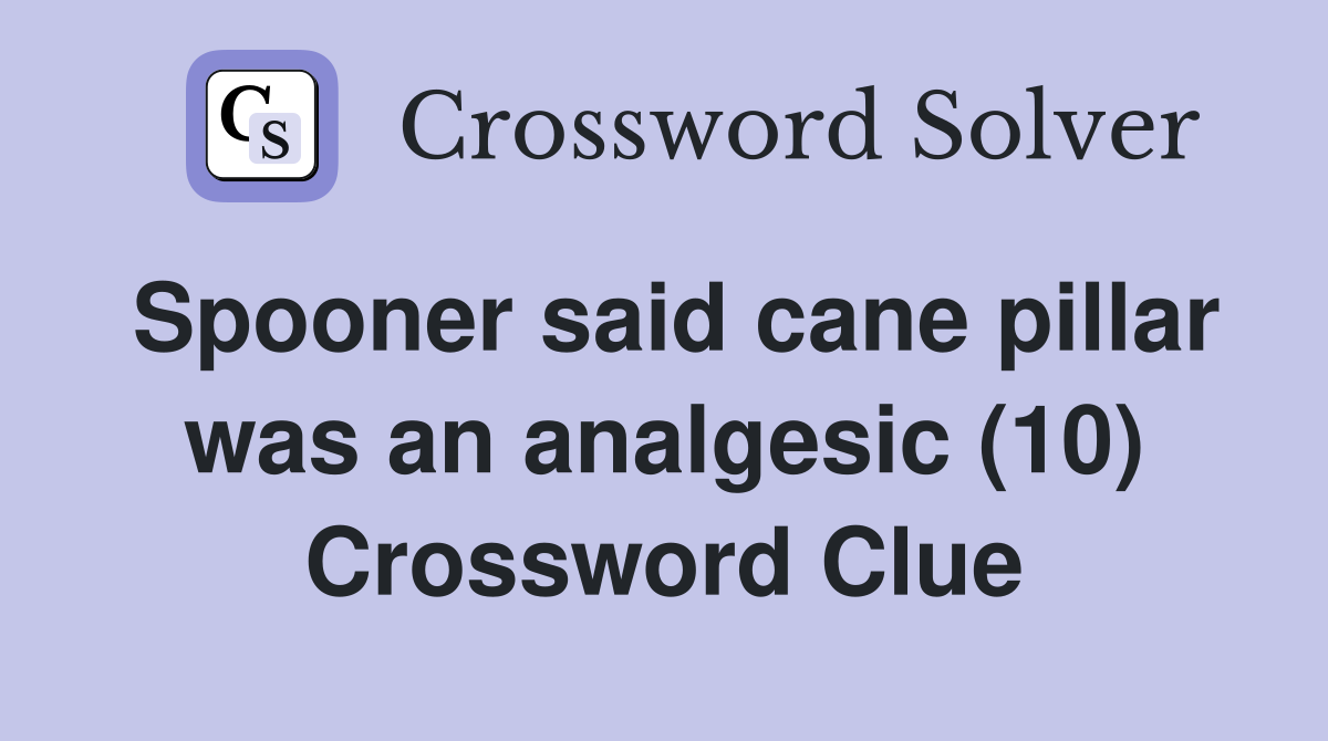 Spooner said cane pillar was an analgesic (10) Crossword Clue