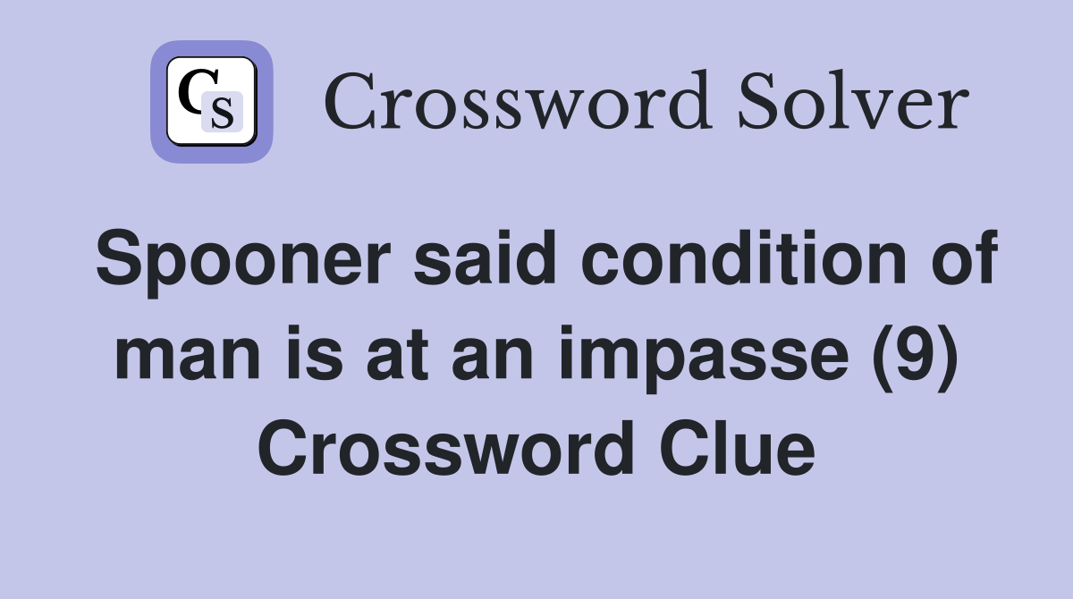 Spooner said condition of man is at an impasse (9) Crossword Clue