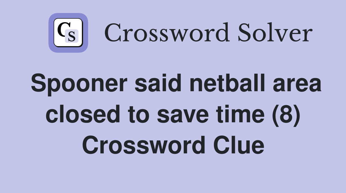 Spooner said netball area closed to save time (8) Crossword Clue