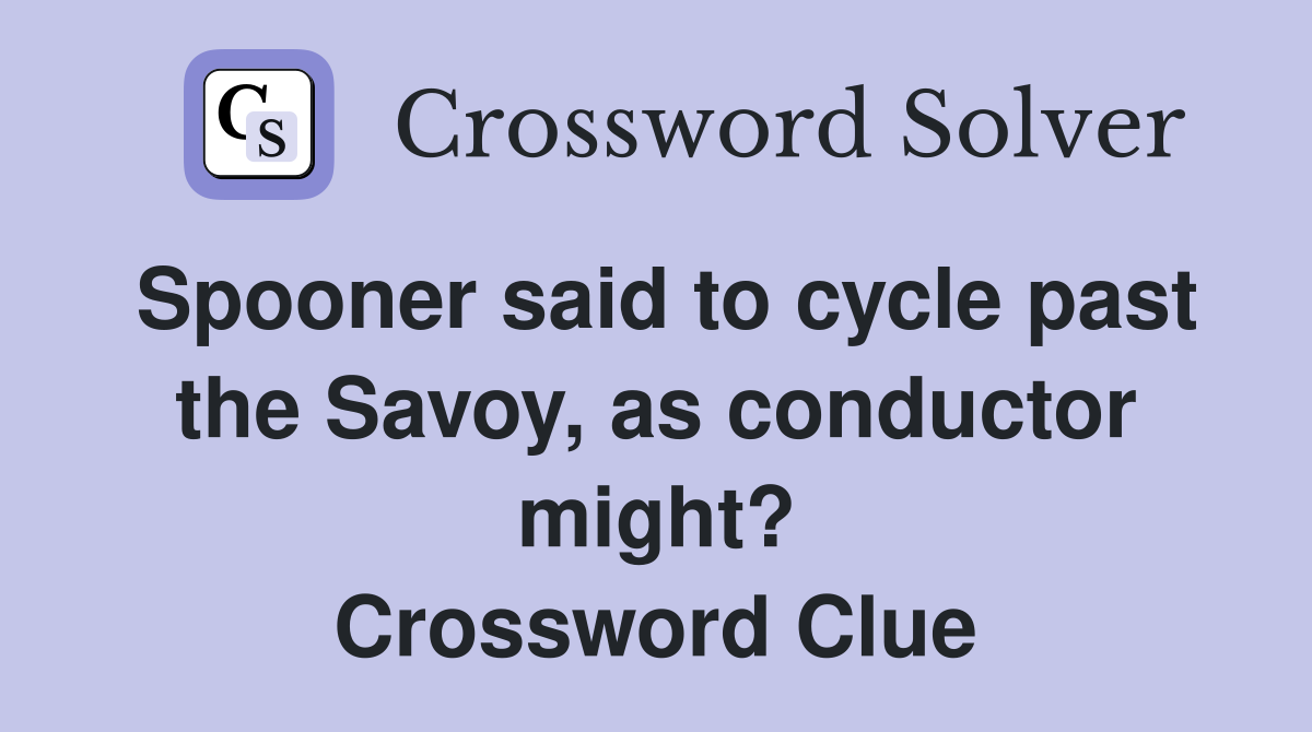 Spooner said to cycle past the Savoy, as conductor might? Crossword Clue
