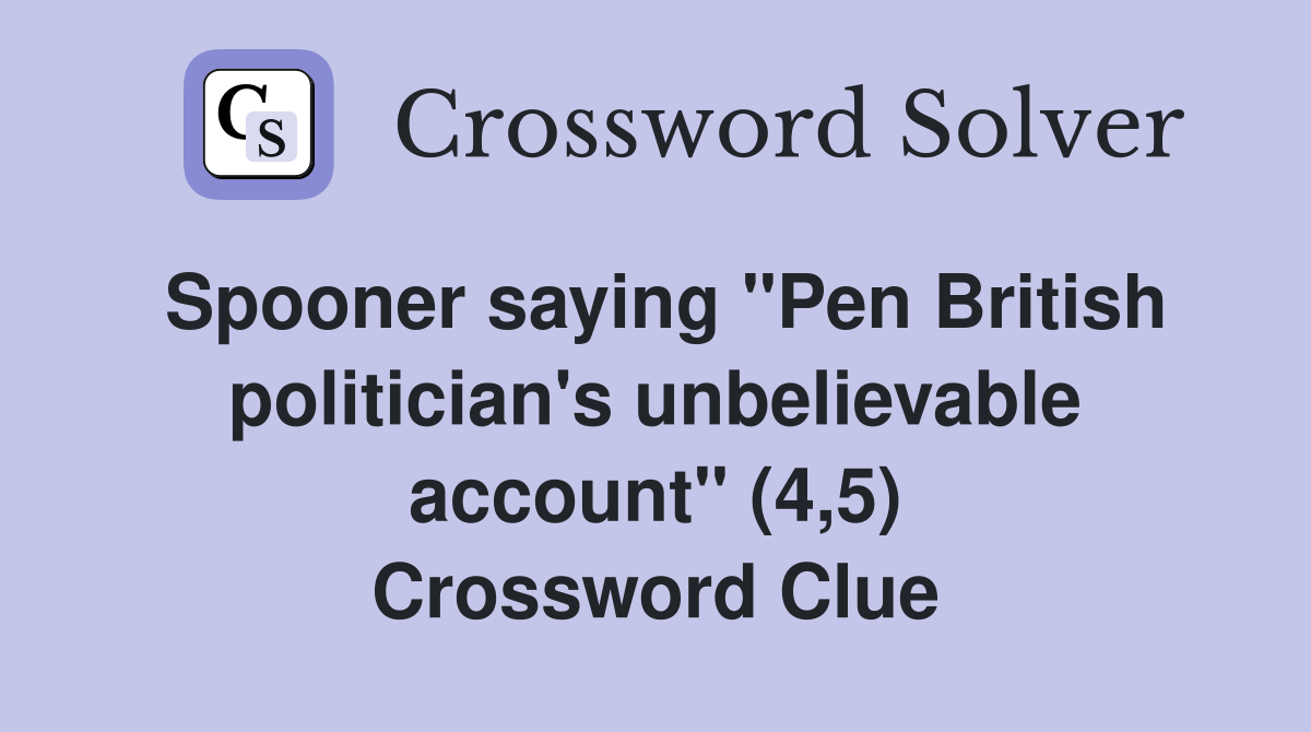 Spooner saying "Pen British politician's unbelievable account" (4,5) Crossword Clue
