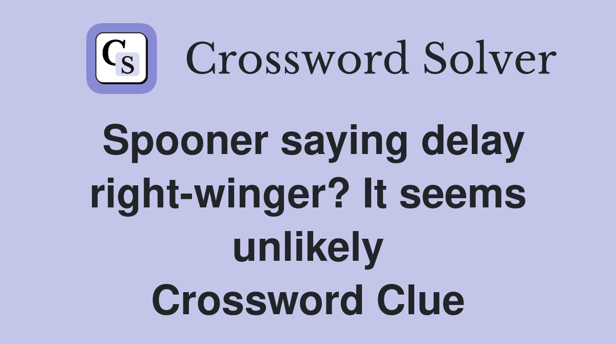 Spooner saying delay right-winger? It seems unlikely Crossword Clue