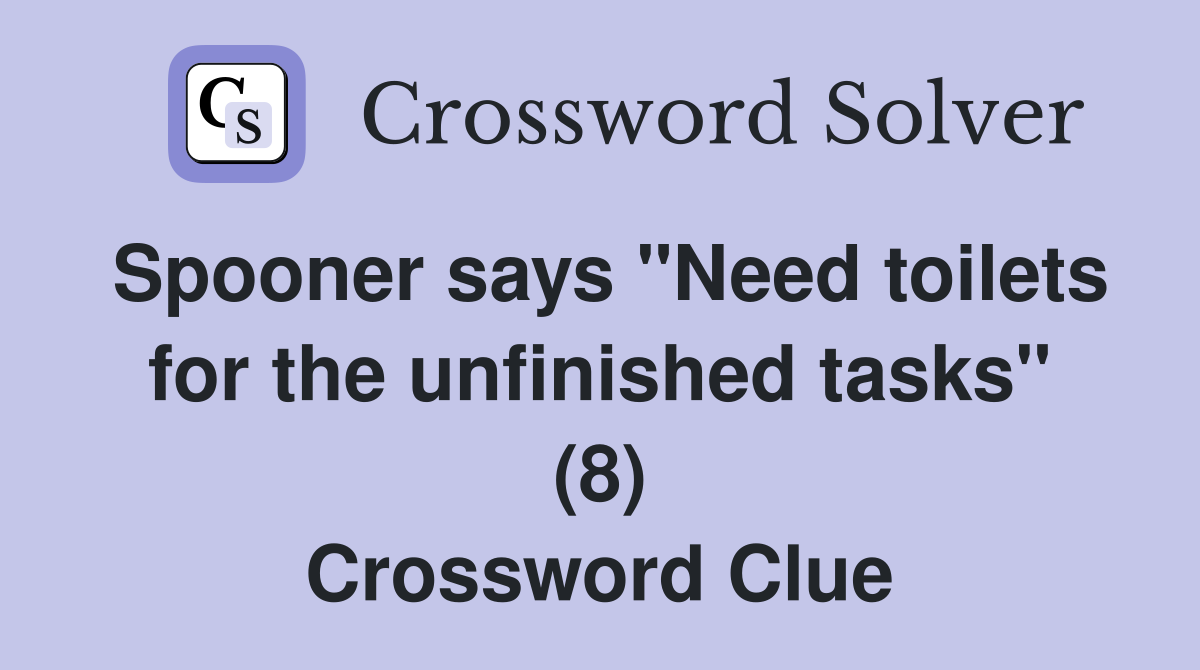Spooner says "Need toilets for the unfinished tasks" (8) Crossword Clue