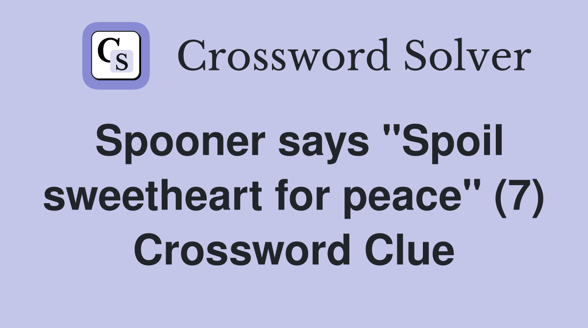 Spooner says quot Spoil sweetheart for peace quot (7) Crossword Clue Answers