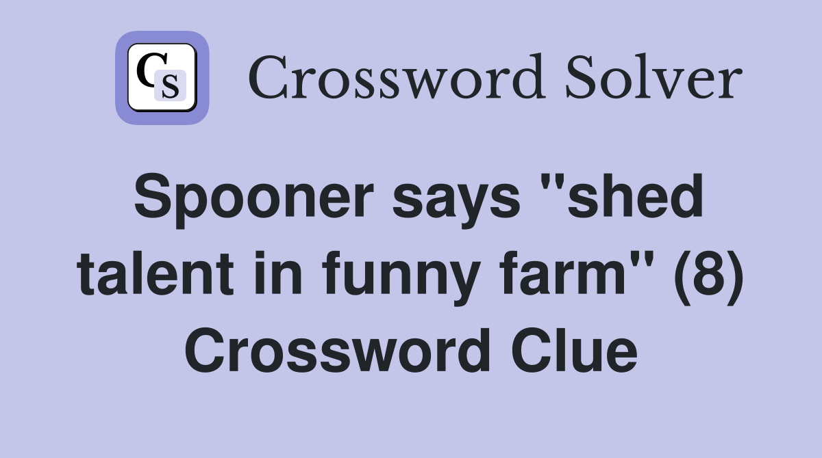 Spooner says "shed talent in funny farm" (8) Crossword Clue