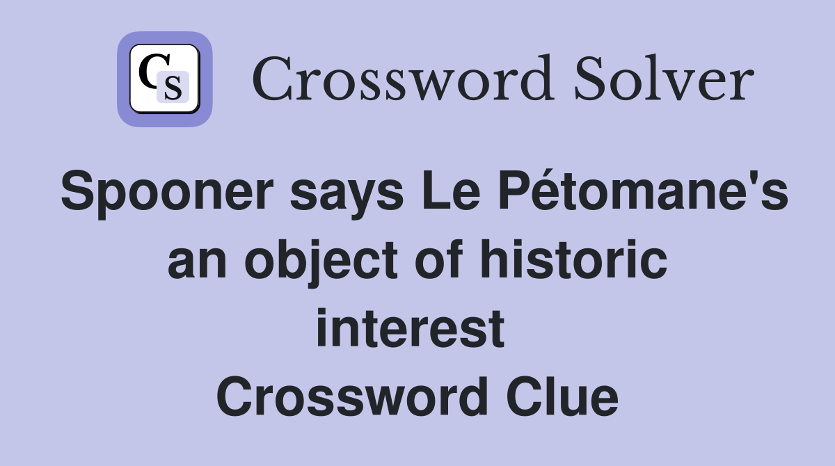 Spooner says Le Pétomane's an object of historic interest  Crossword Clue