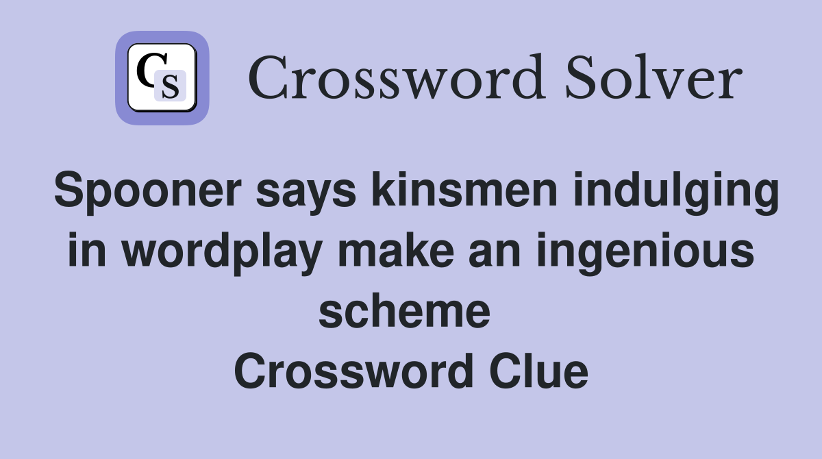 Spooner says kinsmen indulging in wordplay make an ingenious scheme  Crossword Clue
