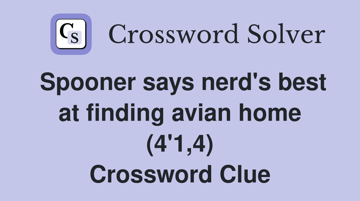 Spooner says nerd's best at finding avian home (4'1,4) Crossword Clue