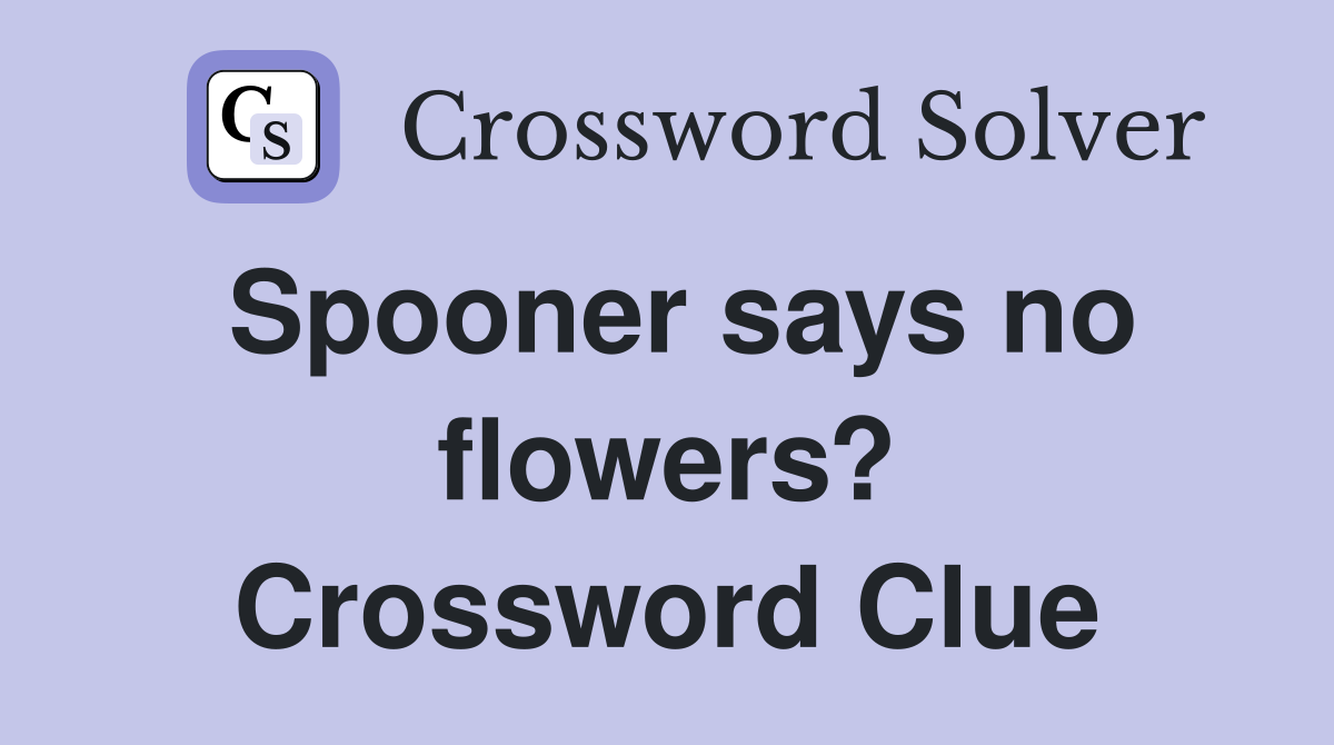 Spooner says no flowers? Crossword Clue