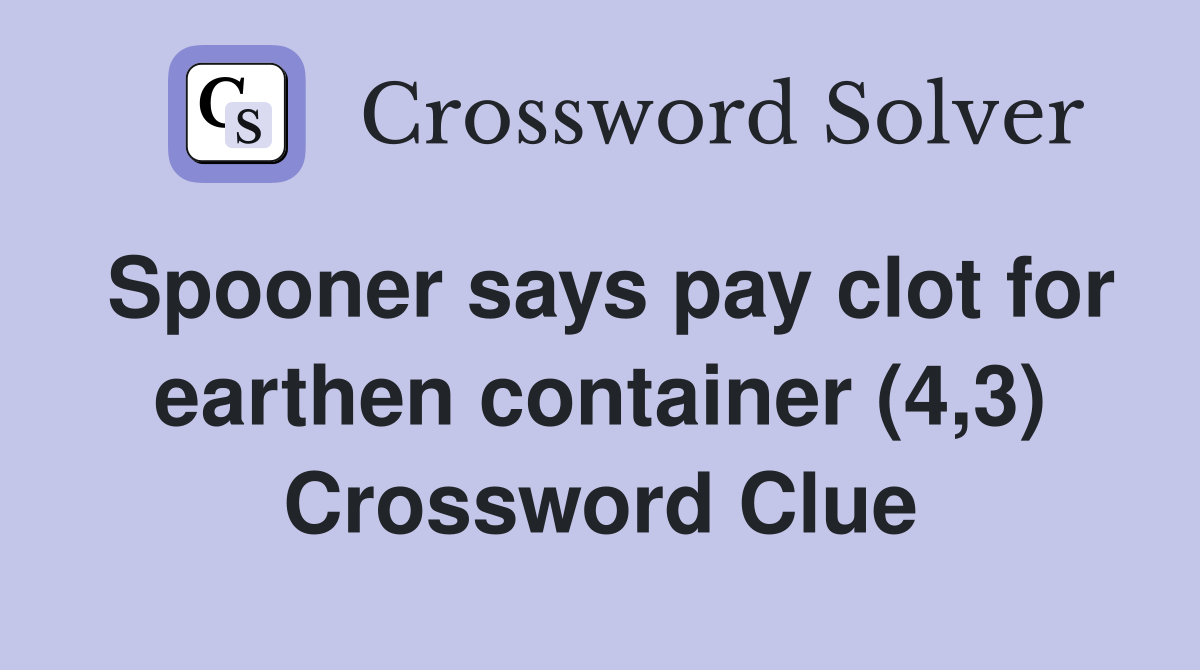 Spooner says pay clot for earthen container (4,3) Crossword Clue