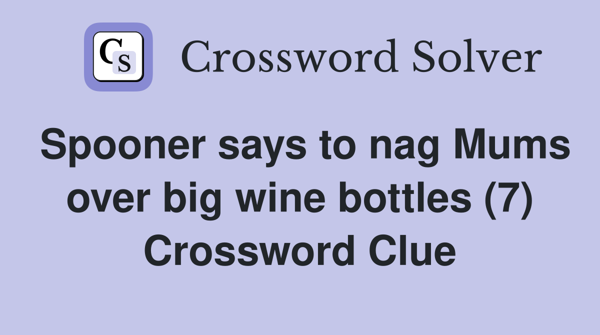 Spooner says to nag Mums over big wine bottles (7) Crossword Clue