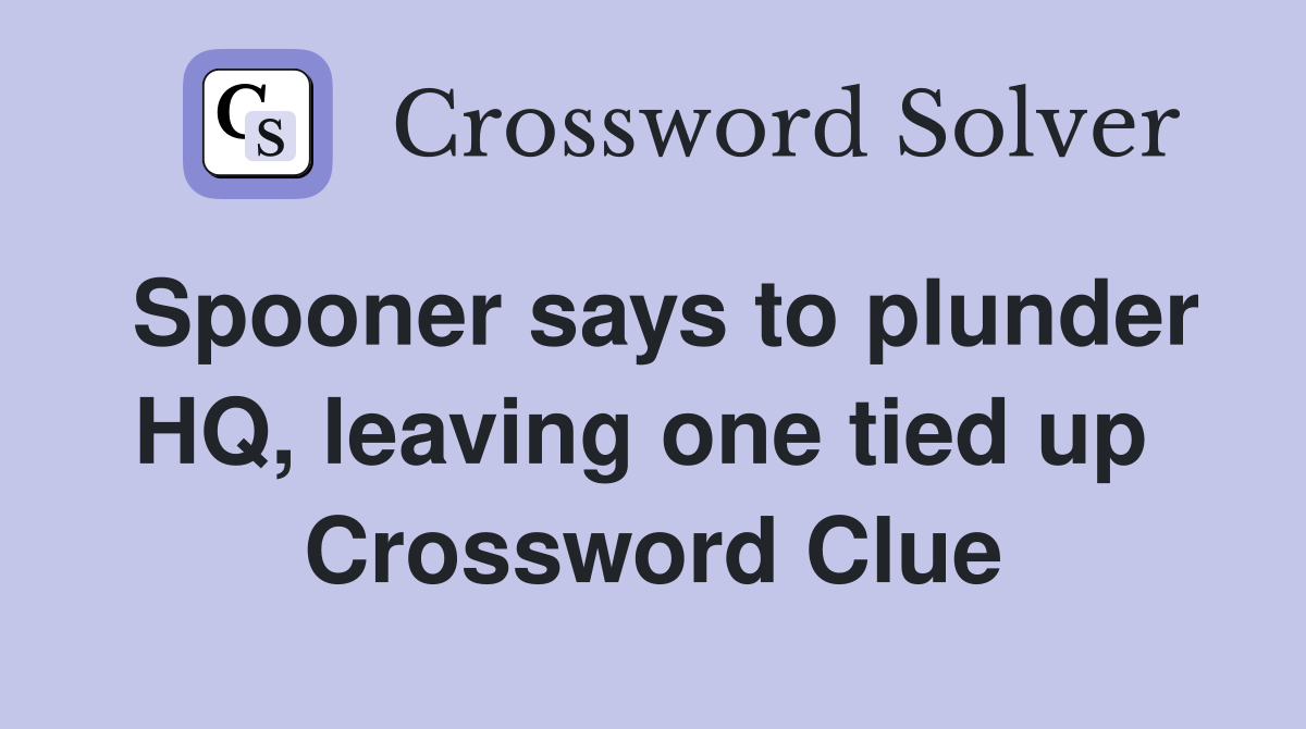 Spooner says to plunder HQ, leaving one tied up  Crossword Clue