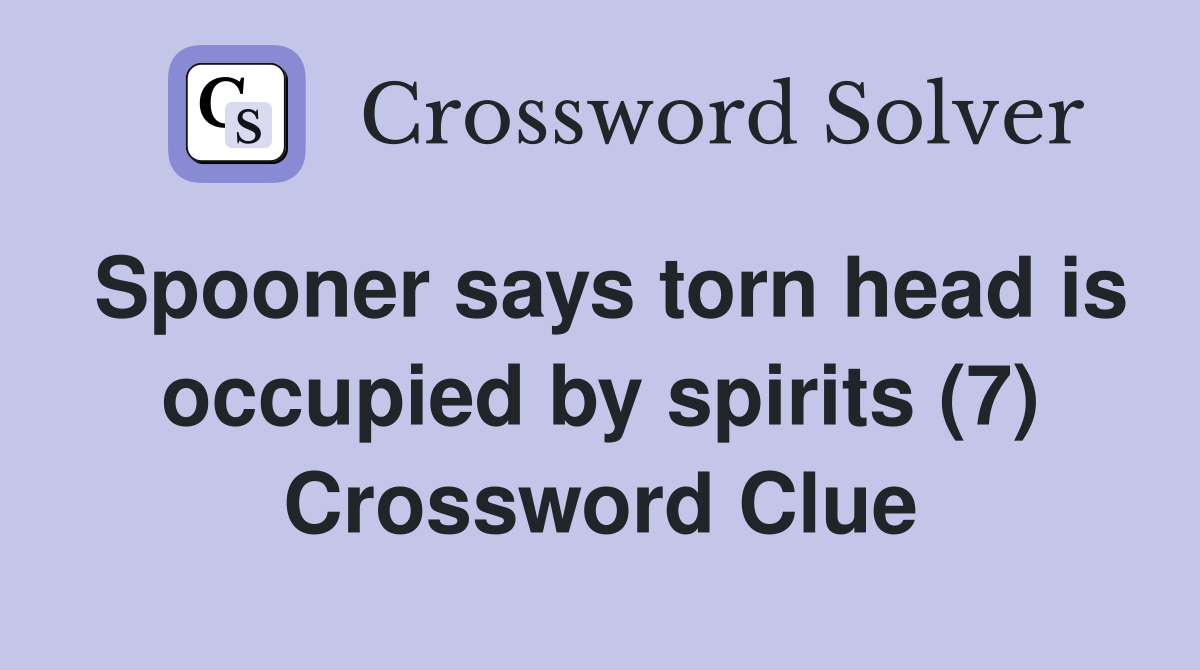 Spooner says torn head is occupied by spirits (7) Crossword Clue
