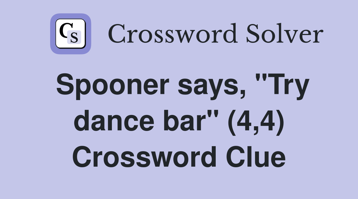 Spooner says, "Try dance bar" (4,4) Crossword Clue