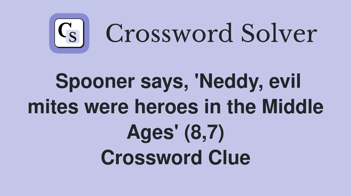 Spooner says, 'Neddy, evil mites were heroes in the Middle Ages' (8,7) Crossword Clue