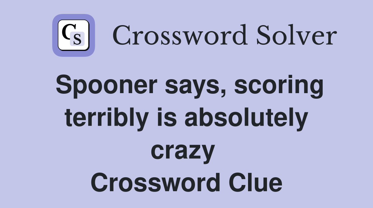 Spooner says, scoring terribly is absolutely crazy  Crossword Clue
