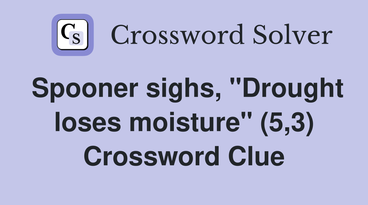 Spooner sighs, "Drought loses moisture" (5,3) Crossword Clue