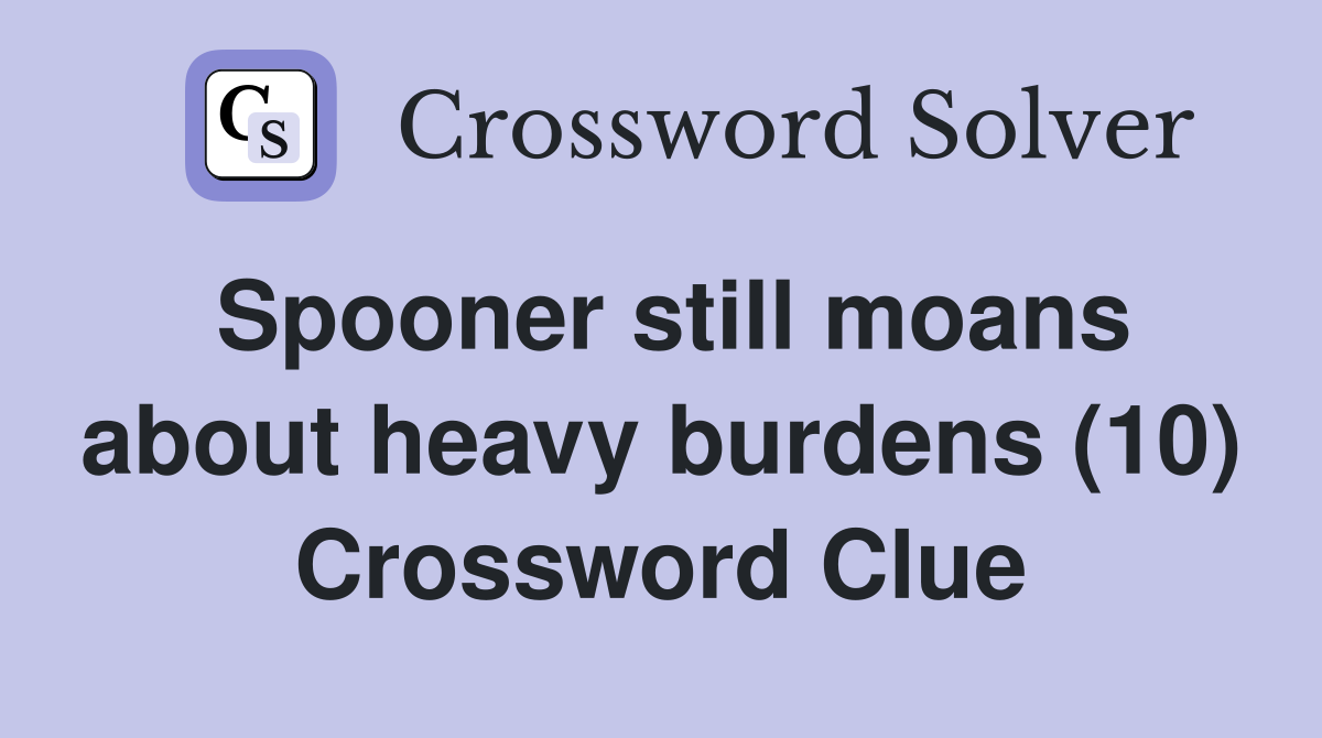 Spooner still moans about heavy burdens (10) Crossword Clue