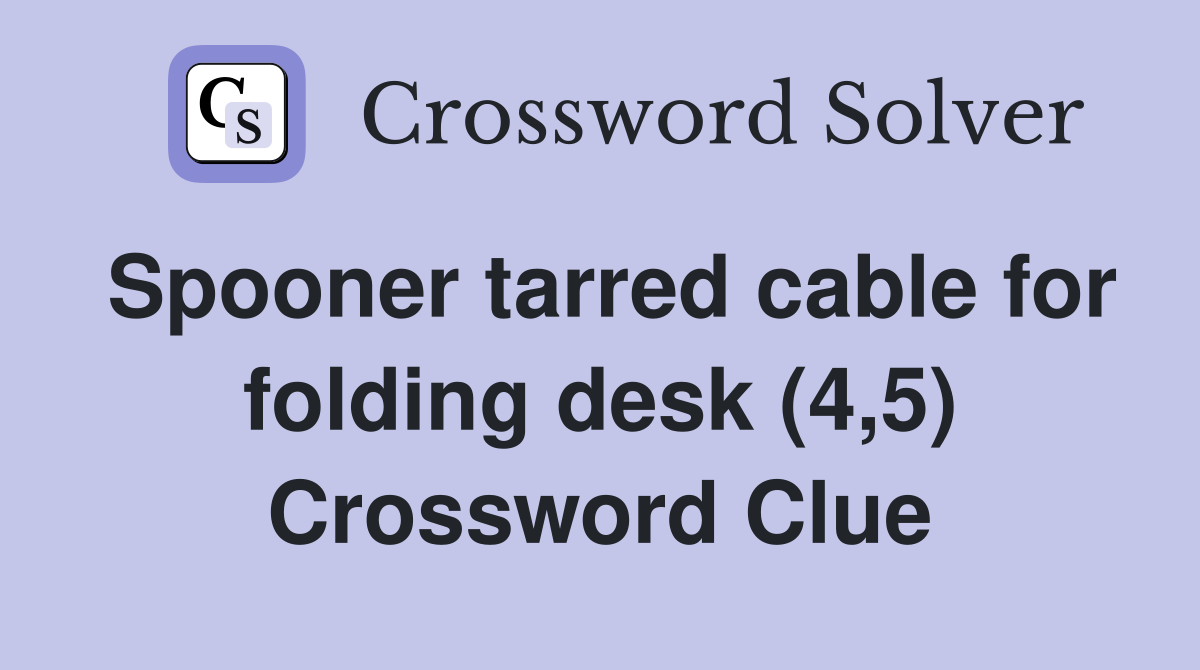 Spooner tarred cable for folding desk (4,5) Crossword Clue