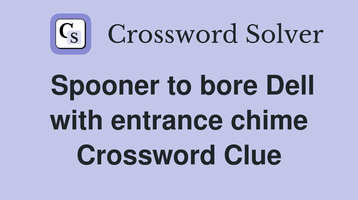 Spooner to bore Dell with entrance chime Crossword Clue