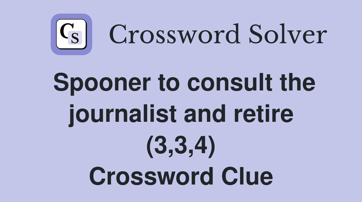 Spooner to consult the journalist and retire (3,3,4) Crossword Clue