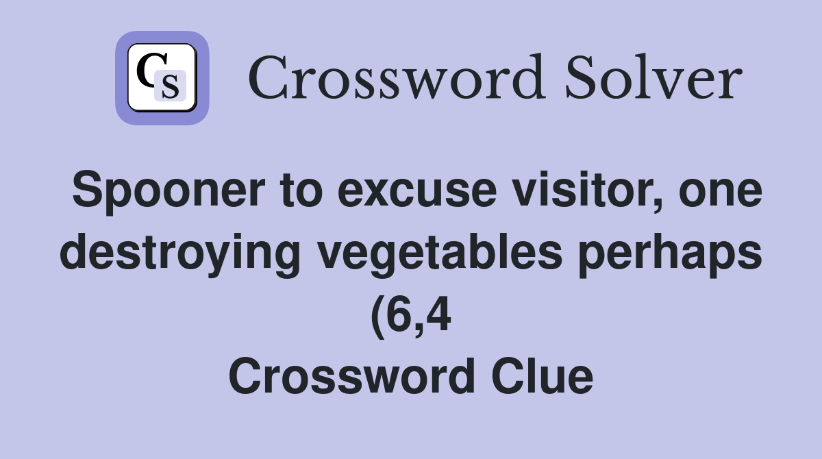 Spooner to excuse visitor one destroying vegetables perhaps (6 4 Spooner to excuse visitor one destroying vegetables perhaps (6 4