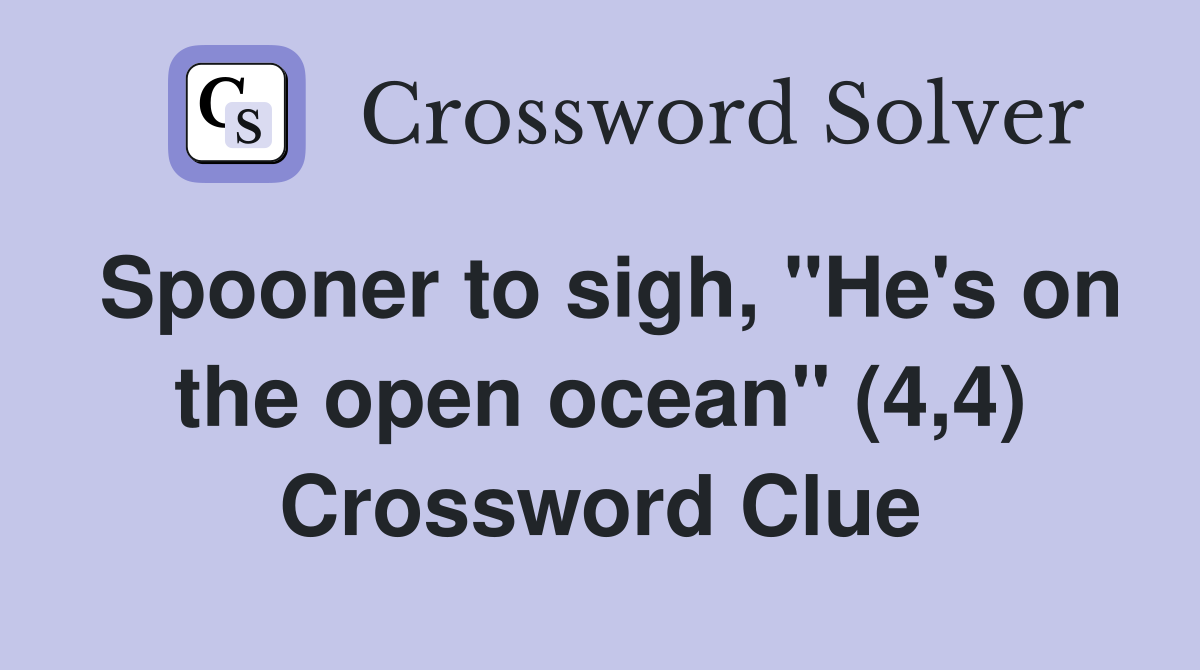 Spooner to sigh, "He's on the open ocean" (4,4) Crossword Clue