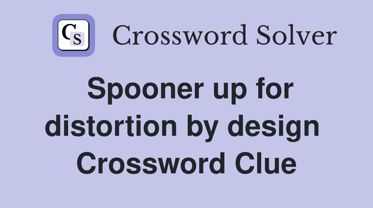 Spooner up for distortion by design  Crossword Clue