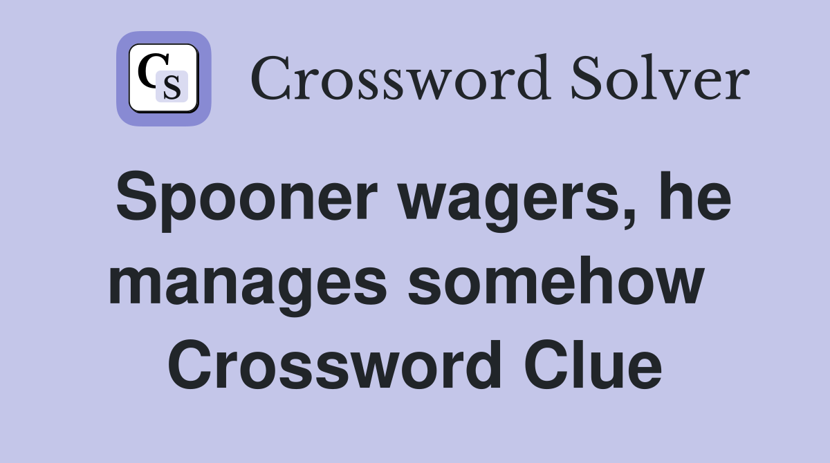 Spooner wagers, he manages somehow  Crossword Clue