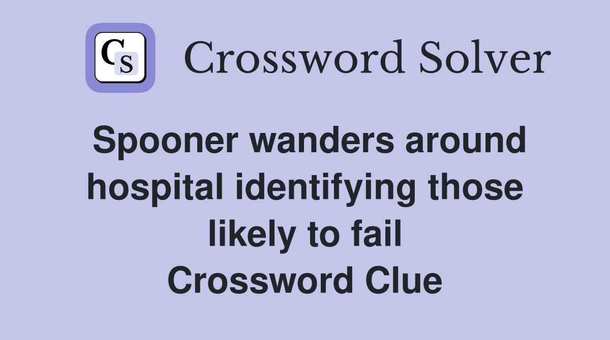 Spooner wanders around hospital identifying those likely to fail Crossword Clue