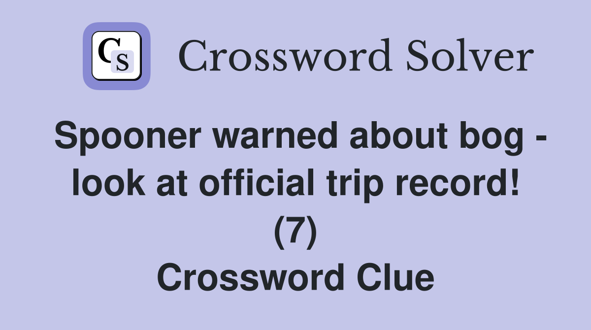 Spooner warned about bog - look at official trip record! (7) Crossword Clue