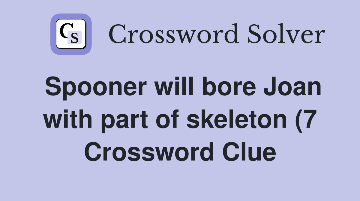 Spooner will bore Joan with part of skeleton (7) Crossword Clue Spooner will bore Joan with part of skeleton (7) Crossword Clue