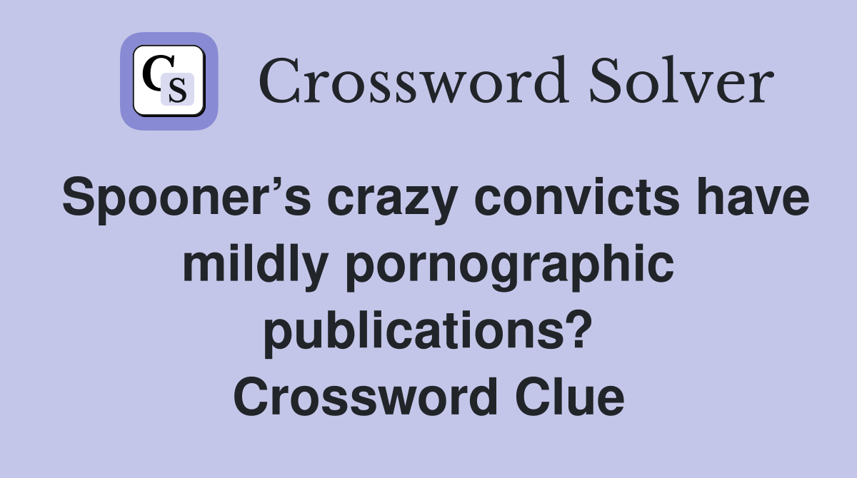 Spooner’s crazy convicts have mildly pornographic publications? Crossword Clue