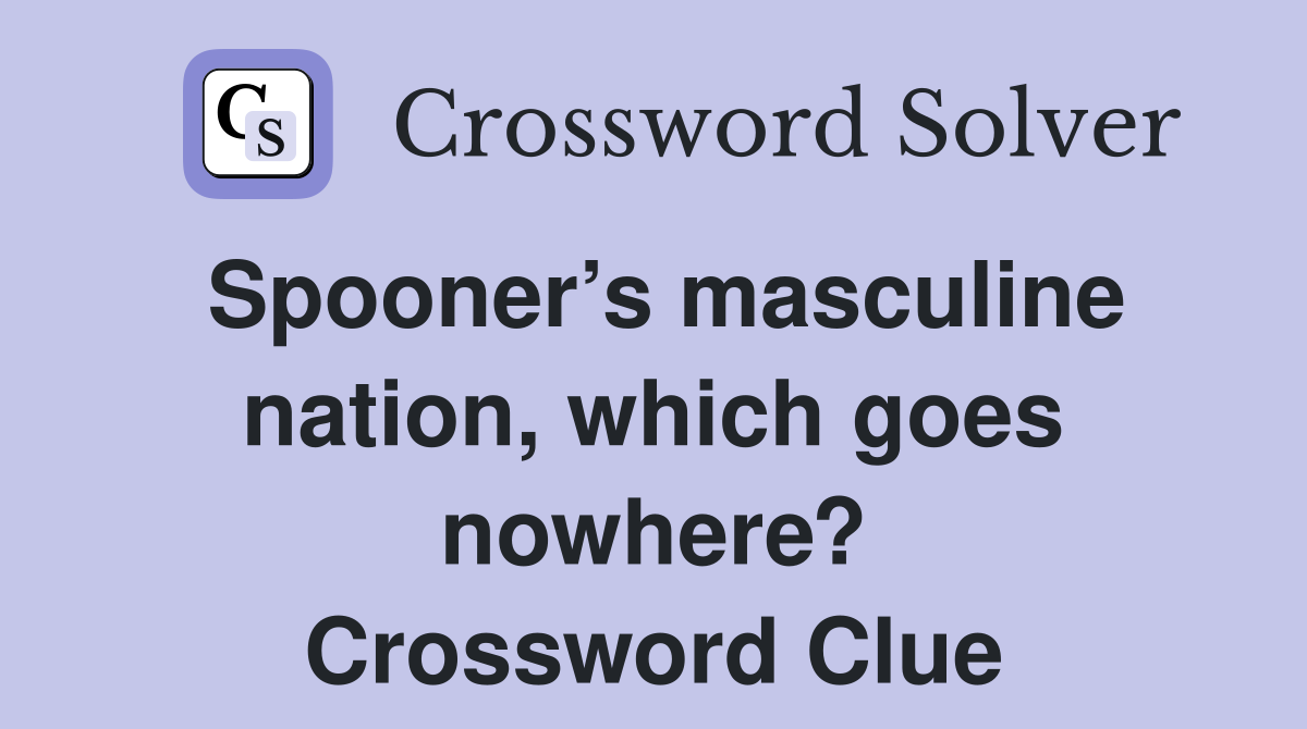 Spooner’s masculine nation, which goes nowhere? Crossword Clue