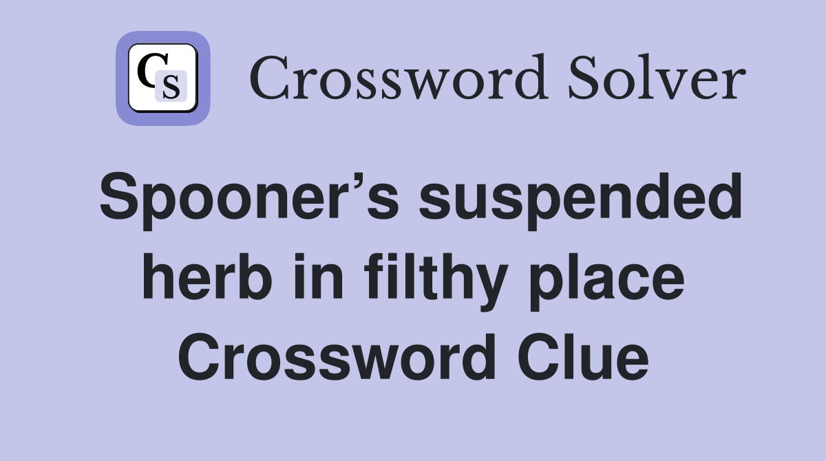 Spooner’s suspended herb in filthy place Crossword Clue
