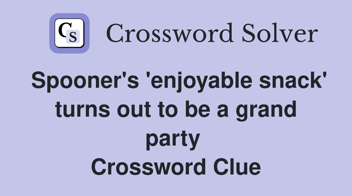 Spooner's 'enjoyable snack' turns out to be a grand party  Crossword Clue
