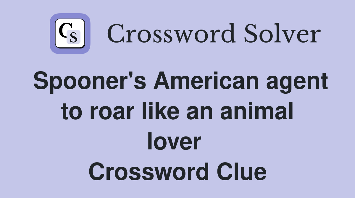 Spooner's American agent to roar like an animal lover  Crossword Clue
