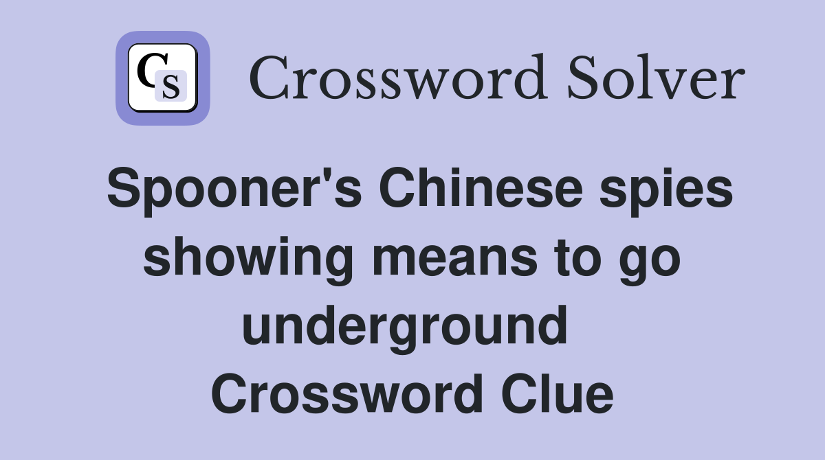Spooner's Chinese spies showing means to go underground  Crossword Clue