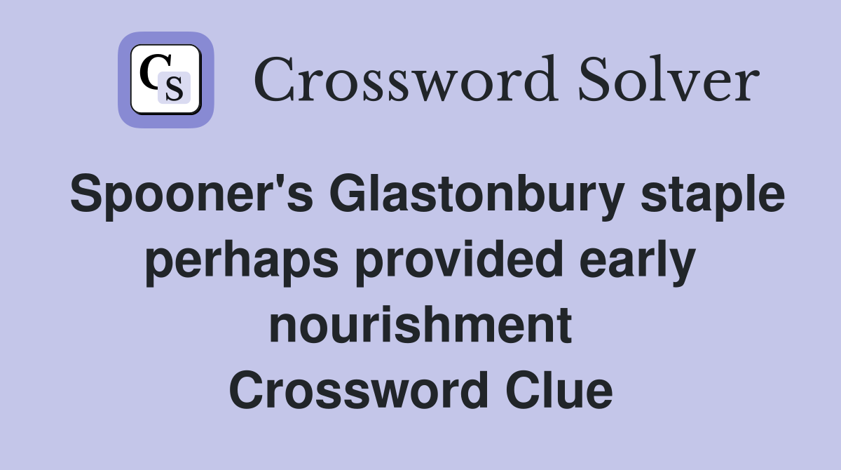 Spooner's Glastonbury staple perhaps provided early nourishment Crossword Clue