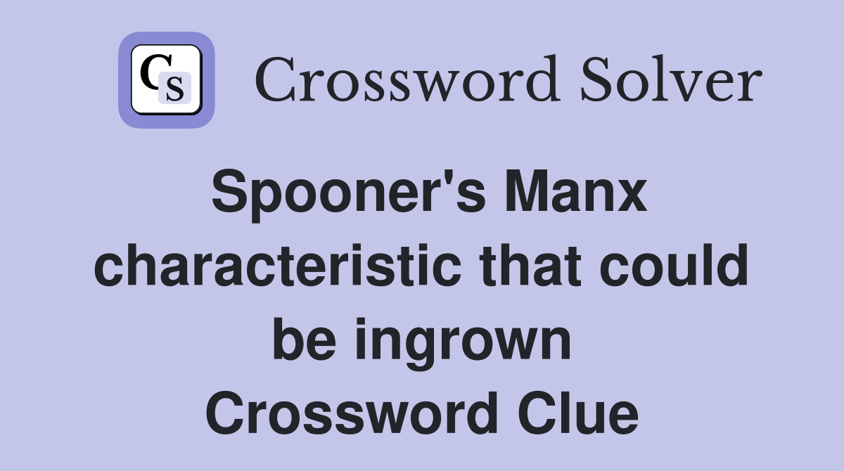 Spooner's Manx characteristic that could be ingrown Crossword Clue