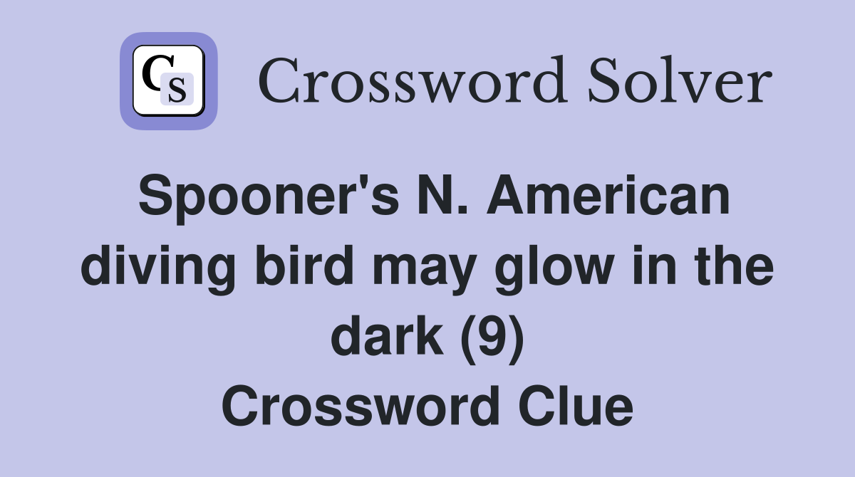 Spooner's N. American diving bird may glow in the dark (9) Crossword Clue