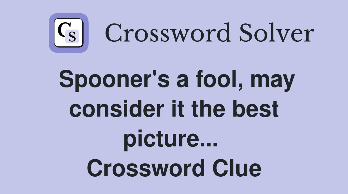 Spooner's a fool, may consider it the best picture...  Crossword Clue
