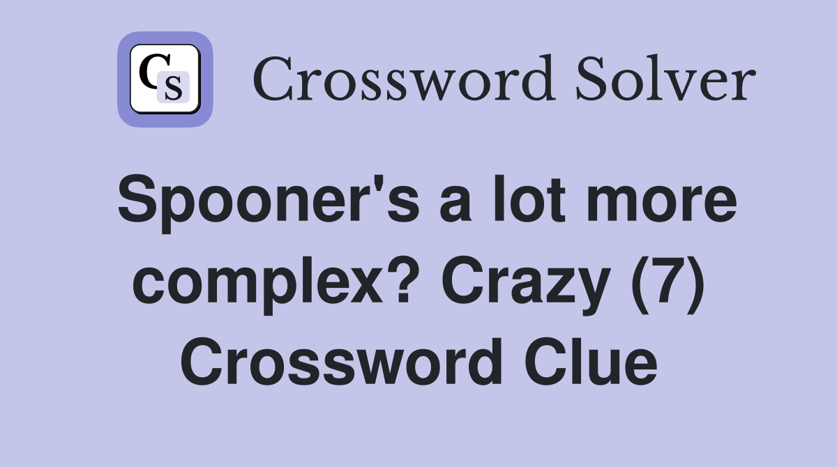 Spooner's a lot more complex? Crazy (7) Crossword Clue
