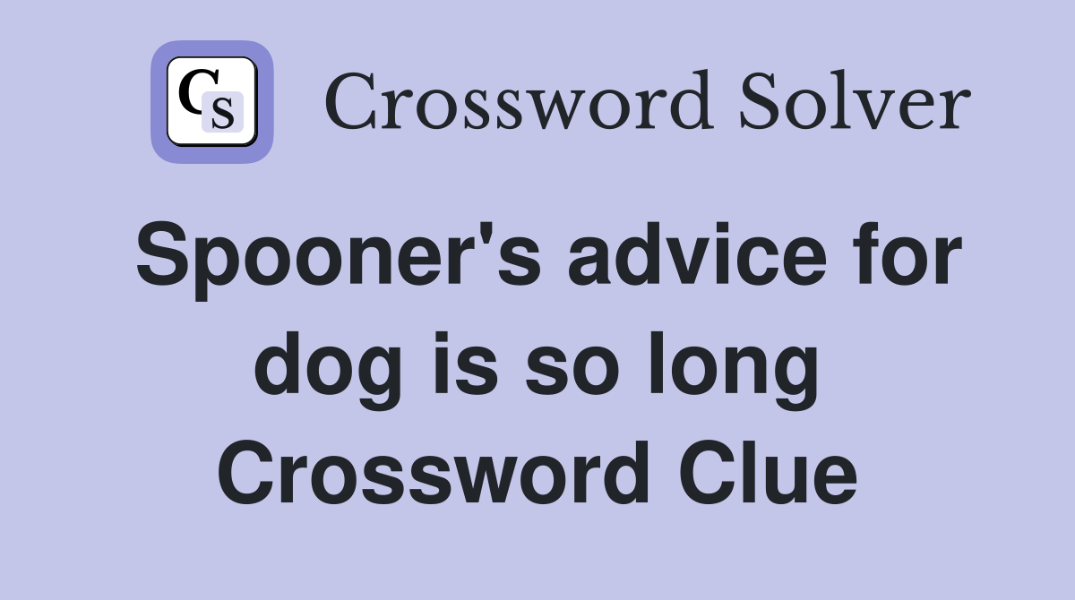 Spooner's advice for dog is so long Crossword Clue